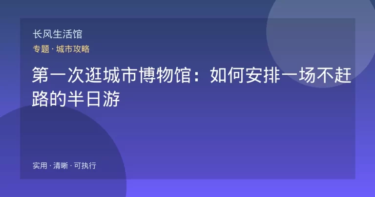 第一次逛城市博物馆：如何安排一场不赶路的半日游