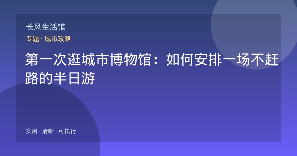 第一次逛城市博物馆：如何安排一场不赶路的半日游